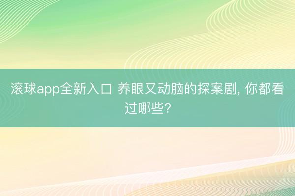 滚球app全新入口 养眼又动脑的探案剧, 你都看过哪些?