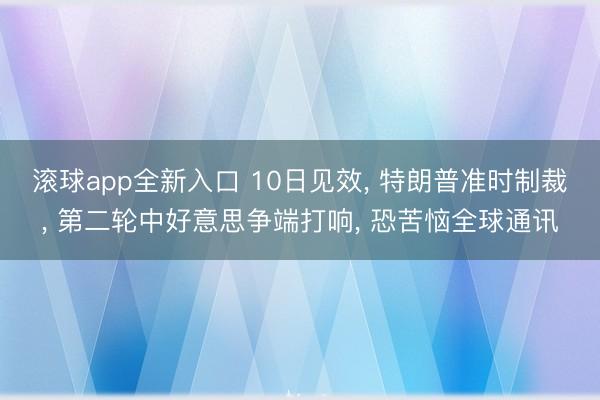 滚球app全新入口 10日见效, 特朗普准时制裁, 第二轮中好意思争端打响, 恐苦恼全球通讯