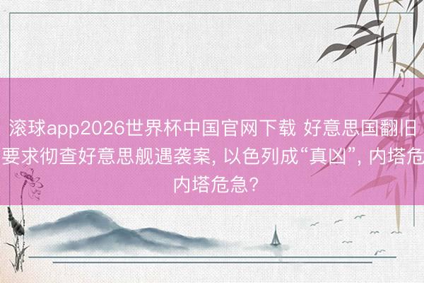 滚球app2026世界杯中国官网下载 好意思国翻旧账, 要求彻查好意思舰遇袭案, 以色列成“真凶”, 内塔危急?