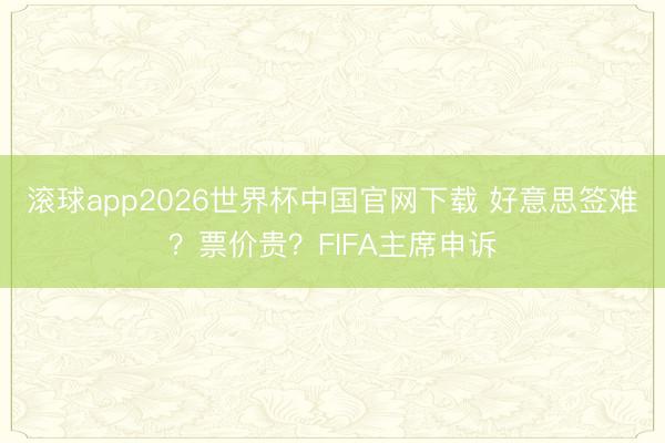滚球app2026世界杯中国官网下载 好意思签难?票价贵?FIFA主席申诉