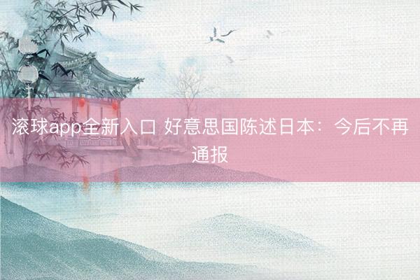 滚球app全新入口 好意思国陈述日本：今后不再通报