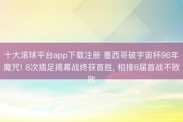 十大滚球平台app下载注册 墨西哥破宇宙杯96年魔咒! 8次插足揭幕战终获首胜, 相接8届首战不败