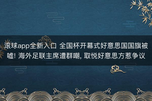 滚球app全新入口 全国杯开幕式好意思国国旗被嘘! 海外足联主席遭群嘲, 取悦好意思方惹争议