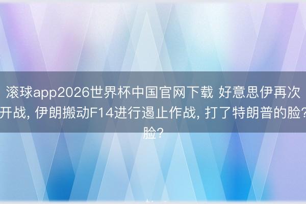 滚球app2026世界杯中国官网下载 好意思伊再次开战, 伊朗搬动F14进行遏止作战, 打了特朗普的脸?