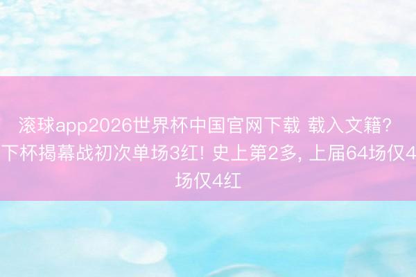 滚球app2026世界杯中国官网下载 载入文籍? 天下杯揭幕战初次单场3红! 史上第2多, 上届64场仅4红