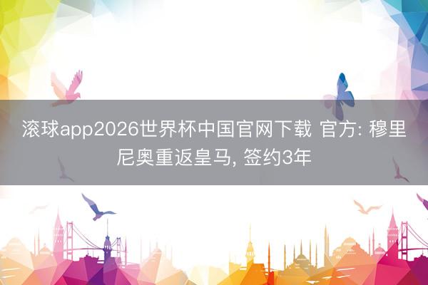 滚球app2026世界杯中国官网下载 官方: 穆里尼奥重返皇马, 签约3年