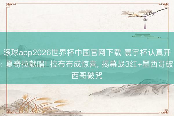 滚球app2026世界杯中国官网下载 寰宇杯认真开幕: 夏奇拉献唱! 拉布布成惊喜, 揭幕战3红+墨西哥破咒