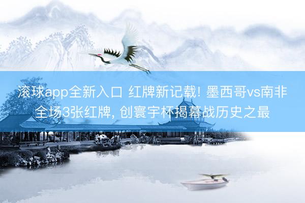 滚球app全新入口 红牌新记载! 墨西哥vs南非全场3张红牌, 创寰宇杯揭幕战历史之最
