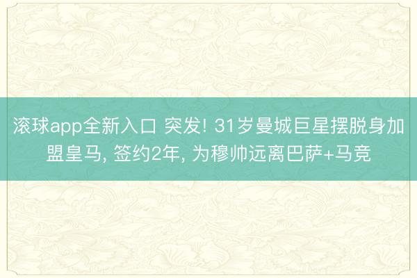 滚球app全新入口 突发! 31岁曼城巨星摆脱身加盟皇马, 签约2年, 为穆帅远离巴萨+马竞