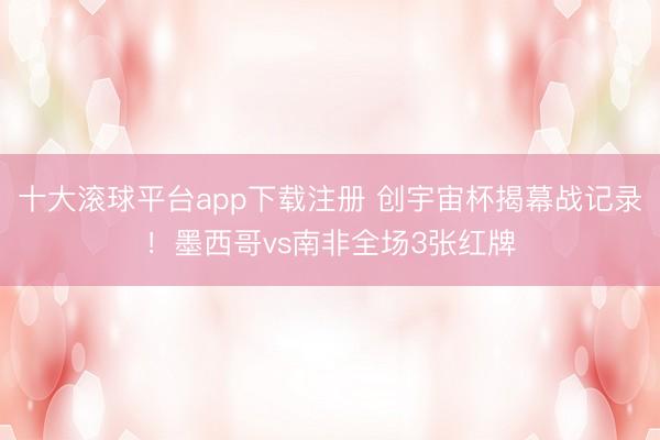 十大滚球平台app下载注册 创宇宙杯揭幕战记录！墨西哥vs南非全场3张红牌
