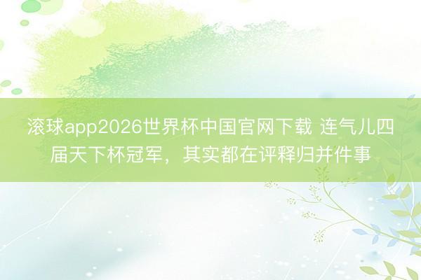 滚球app2026世界杯中国官网下载 连气儿四届天下杯冠军,其实都在评释归并件事