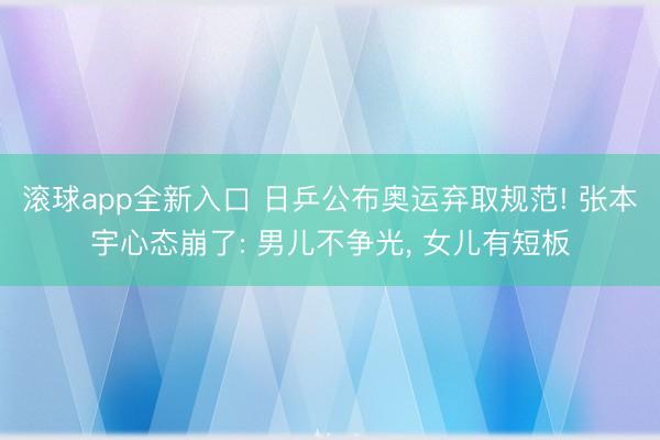 滚球app全新入口 日乒公布奥运弃取规范! 张本宇心态崩了: 男儿不争光, 女儿有短板