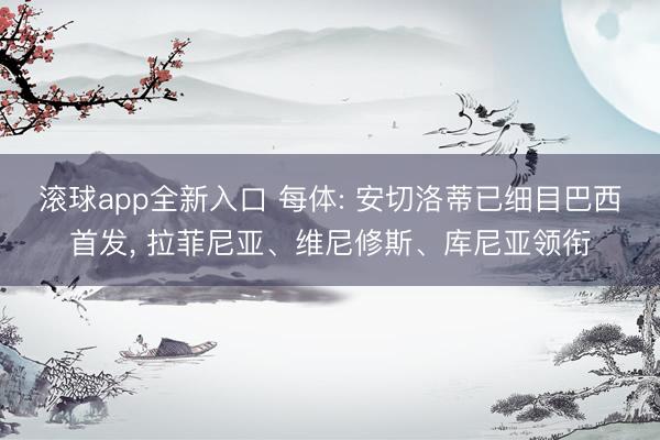 滚球app全新入口 每体: 安切洛蒂已细目巴西首发, 拉菲尼亚、维尼修斯、库尼亚领衔