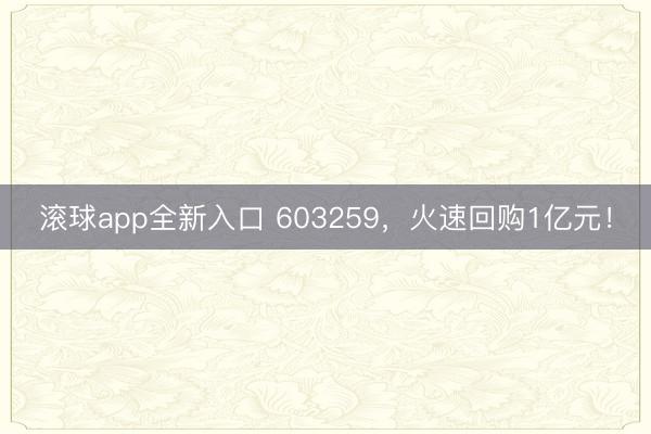 滚球app全新入口 603259，火速回购1亿元！