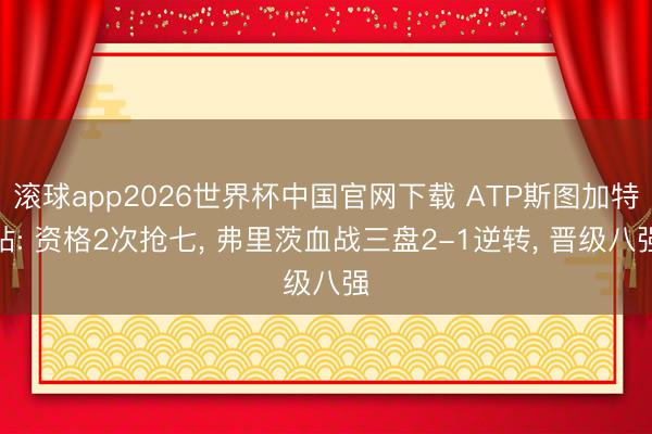 滚球app2026世界杯中国官网下载 ATP斯图加特站: 资格2次抢七, 弗里茨血战三盘2-1逆转, 晋级八强