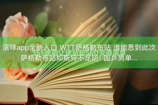 滚球app全新入口 WTT萨格勒布站 谁能思到此次萨格勒布站如斯猝不足防! 国乒男单...