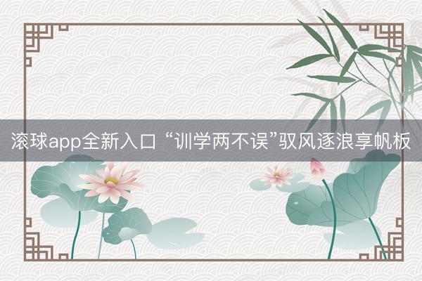 滚球app全新入口 “训学两不误”驭风逐浪享帆板