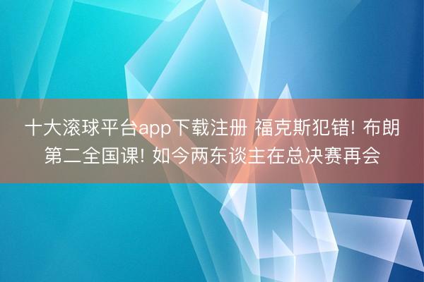 十大滚球平台app下载注册 福克斯犯错! 布朗第二全国课! 如今两东谈主在总决赛再会