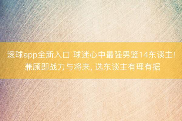 滚球app全新入口 球迷心中最强男篮14东谈主! 兼顾即战力与将来， 选东谈主有理有据