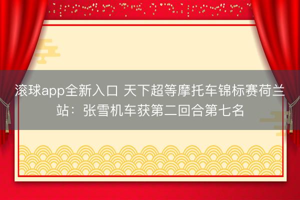 滚球app全新入口 天下超等摩托车锦标赛荷兰站：张雪机车获第二回合第七名