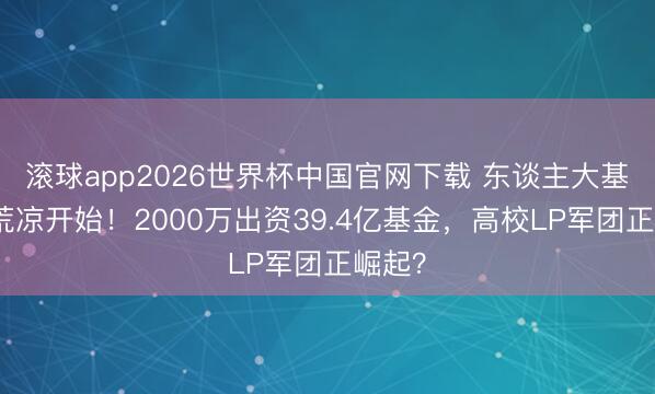 滚球app2026世界杯中国官网下载 东谈主大基金会荒凉开始！2000万出资39.4亿基金，高校LP军团正崛起？
