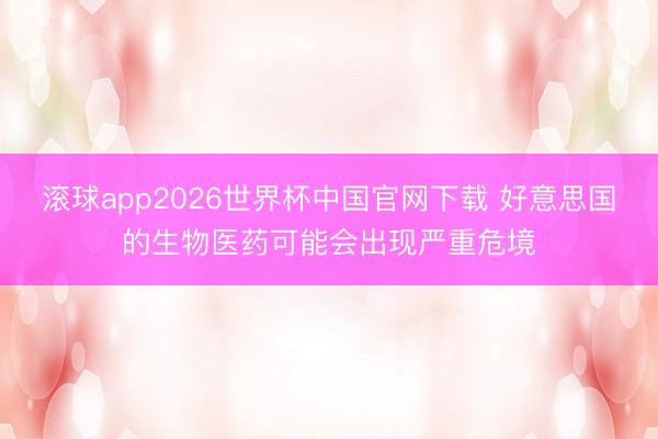 滚球app2026世界杯中国官网下载 好意思国的生物医药可能会出现严重危境