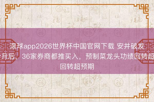 滚球app2026世界杯中国官网下载 安井破发11个月后，36家券商都推买入，预制菜龙头功绩回转超预期