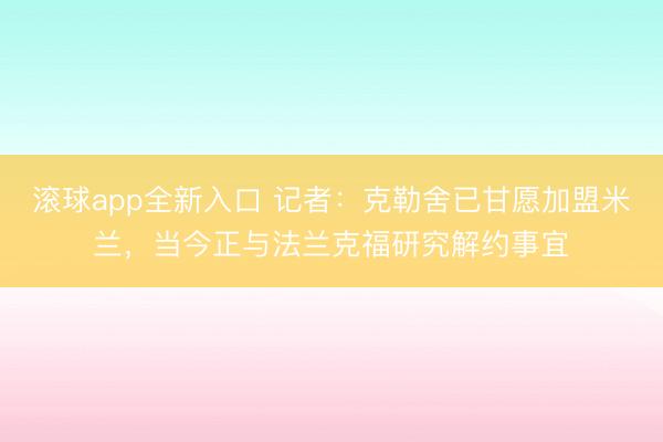 滚球app全新入口 记者：克勒舍已甘愿加盟米兰，当今正与法兰克福研究解约事宜