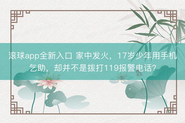 滚球app全新入口 家中发火，17岁少年用手机乞助，<a href=