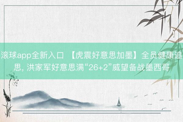 滚球app全新入口 【虎震好意思加墨】全员健康追思， 洪家军好意思满“26+2”威望备战墨西哥