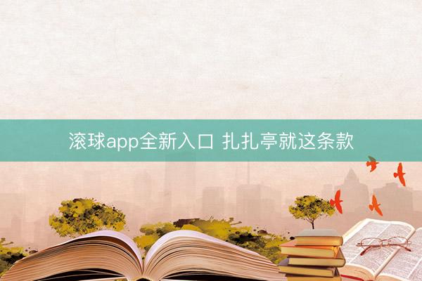 滚球app全新入口 扎扎亭就这条款
