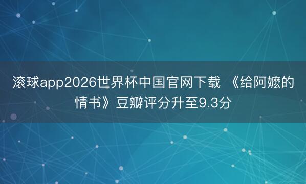 滚球app2026世界杯中国官网下载 《给阿嬷的情书》豆瓣评分升至9.3分